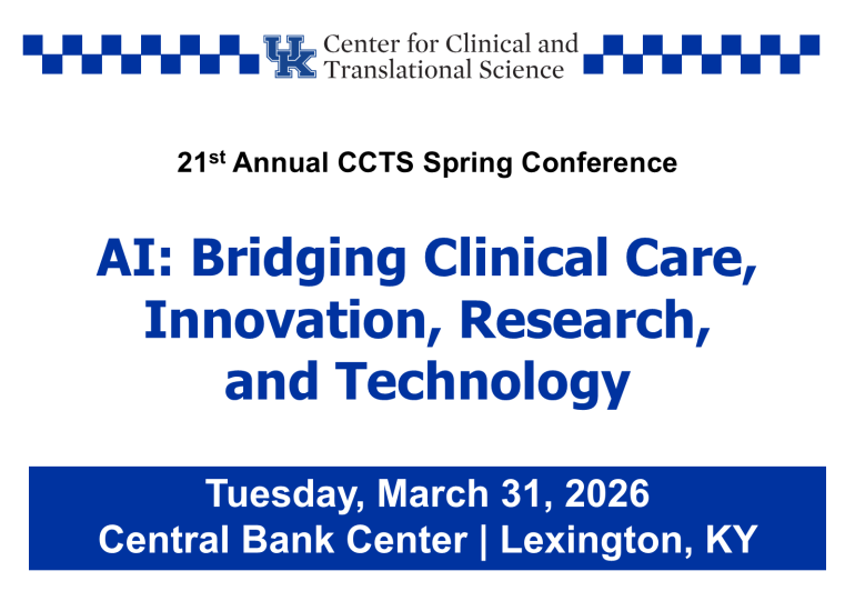 Center for Clinical and Translational Science 21st Annual CCTS Spring Conference; AI: Bridging Clinical Care, Innovation, Research, and Technology; Tuesday, March 31, 2026; Central Bank Center, Lexington, KY
